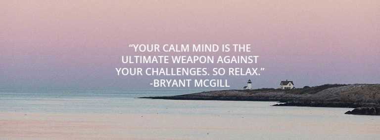 Your calm mind is the ultimate weapon against your challenges. So relax.