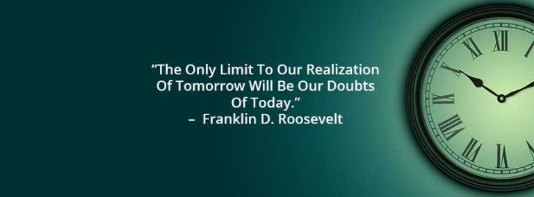 The Only Limit To Our Realization Of Tomorrow Will Be Our Doubts Of Today.