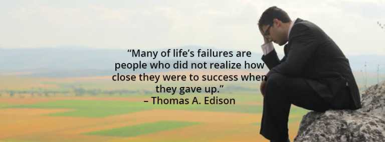 Many of life’s failures are people who did not realize how close they were to success when they gave up.