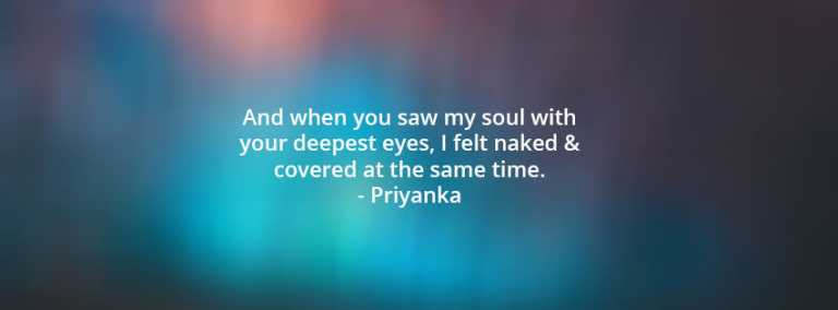 And when you saw my soul with your deepest eyes, I felt naked & covered at the same time