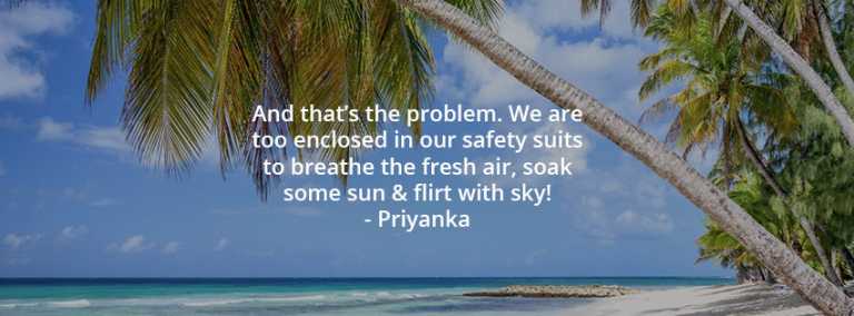 And that’s the problem. We are too enclosed in our safety suits to breathe the fresh air, soak some sun & flirt with sky