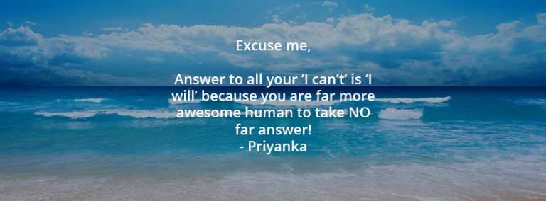 Excuse me, Answer to all your ‘I can’t’ is ‘I will’ because you are far more awesome human to take NO far answer!