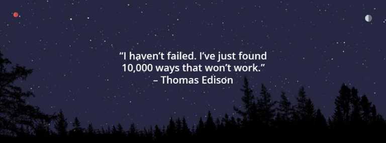I haven’t failed. I’ve just found 10,000 ways that won’t work